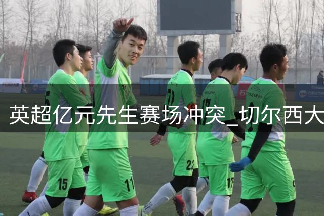 英超亿元先生赛场冲突 切尔西大将遭踩踏暴怒推搡对手